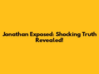 Jonathan Exposed: Shocking Truth Revealed!