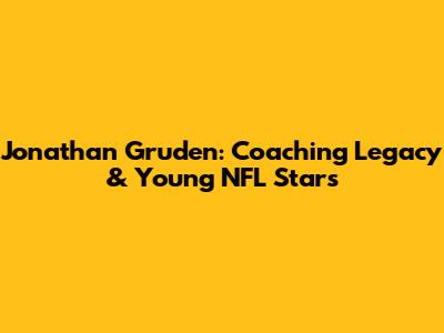 Jonathan Gruden: Coaching Legacy & Young NFL Stars
