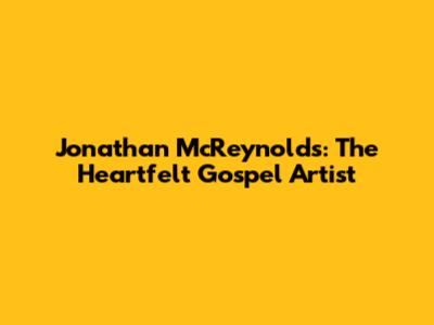 Jonathan McReynolds: The Heartfelt Gospel Artist