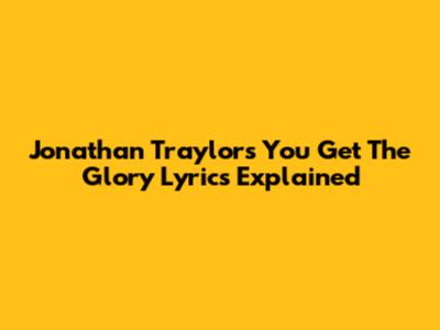 Jonathan Traylor's "You Get The Glory" Lyrics Explained