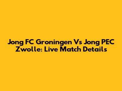 Jong FC Groningen Vs Jong PEC Zwolle: Live Match Details