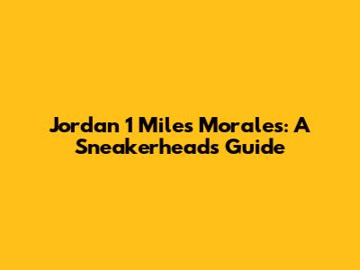 Jordan 1 Miles Morales: A Sneakerhead's Guide