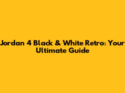 Jordan 4 Black & White Retro: Your Ultimate Guide
