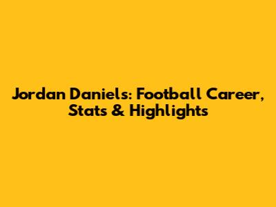 Jordan Daniels: Football Career, Stats & Highlights