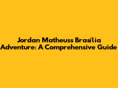 Jordan Matheus's Brasília Adventure: A Comprehensive Guide