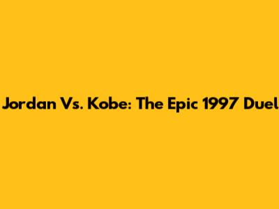 Jordan Vs. Kobe: The Epic 1997 Duel