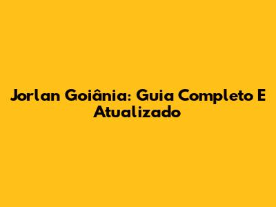 Jorlan Goiânia: Guia Completo E Atualizado