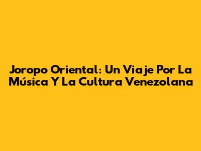Joropo Oriental: Un Viaje Por La Música Y La Cultura Venezolana