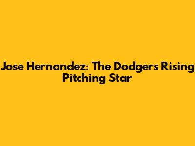 Jose Hernandez: The Dodgers' Rising Pitching Star