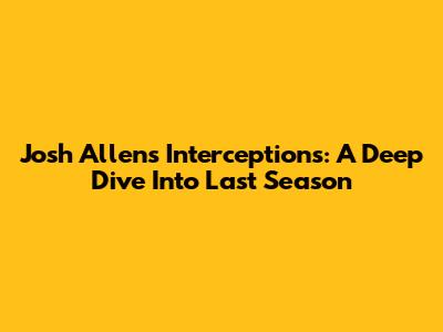 Josh Allen's Interceptions: A Deep Dive Into Last Season