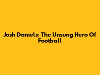 Josh Daniels: The Unsung Hero Of Football