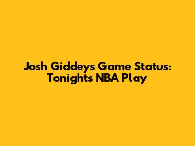 Josh Giddey's Game Status: Tonight's NBA Play