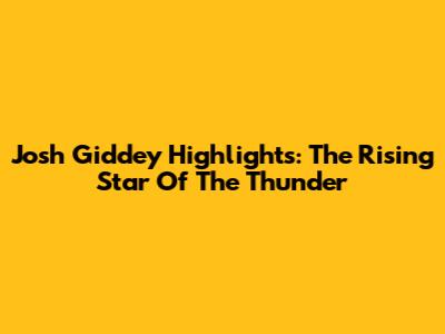Josh Giddey Highlights: The Rising Star Of The Thunder