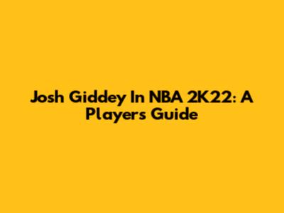 Josh Giddey In NBA 2K22: A Player's Guide