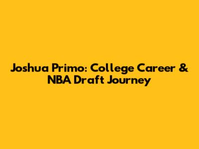 Joshua Primo: College Career & NBA Draft Journey