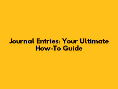 Journal Entries: Your Ultimate How-To Guide