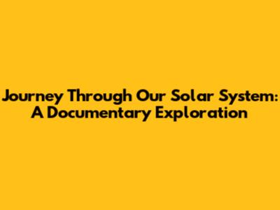 Journey Through Our Solar System: A Documentary Exploration