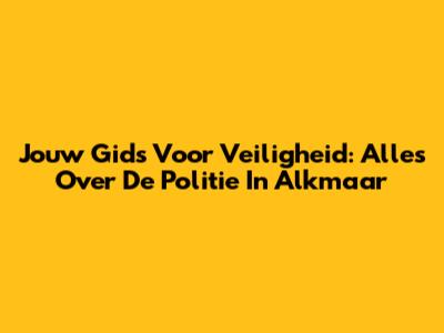 Jouw Gids Voor Veiligheid: Alles Over De Politie In Alkmaar