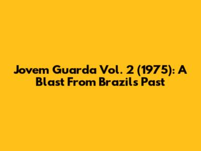 Jovem Guarda Vol. 2 (1975): A Blast From Brazil's Past