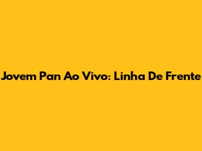 Jovem Pan Ao Vivo: Linha De Frente