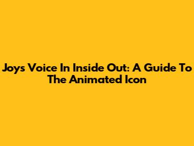 Joy's Voice In Inside Out: A Guide To The Animated Icon