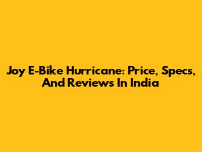 Joy E-Bike Hurricane: Price, Specs, And Reviews In India