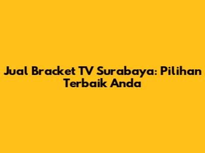 Jual Bracket TV Surabaya: Pilihan Terbaik Anda