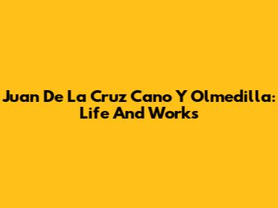 Juan De La Cruz Cano Y Olmedilla: Life And Works