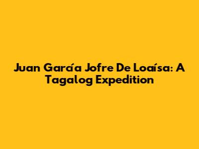 Juan García Jofre De Loaísa: A Tagalog Expedition