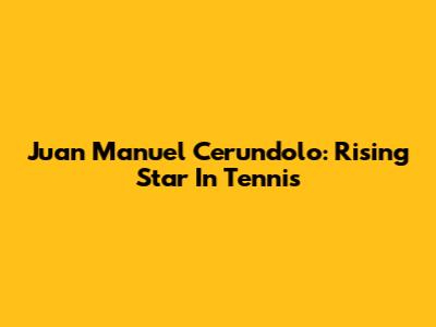 Juan Manuel Cerundolo: Rising Star In Tennis