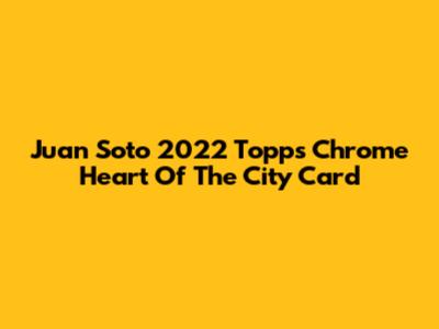 Juan Soto 2022 Topps Chrome Heart Of The City Card