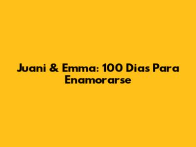 Juani & Emma: 100 Dias Para Enamorarse