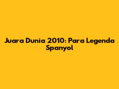 Juara Dunia 2010: Para Legenda Spanyol