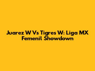 Juarez W Vs Tigres W: Liga MX Femenil Showdown