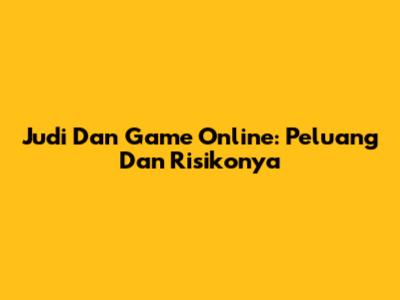 Judi Dan Game Online: Peluang Dan Risikonya