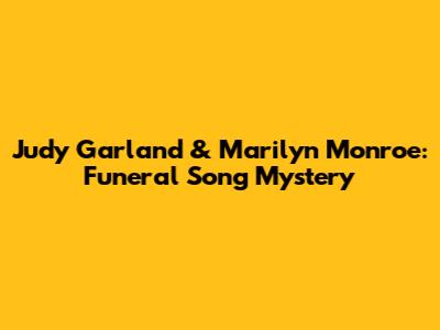 Judy Garland & Marilyn Monroe: Funeral Song Mystery
