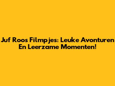 Juf Roos Filmpjes: Leuke Avonturen En Leerzame Momenten!