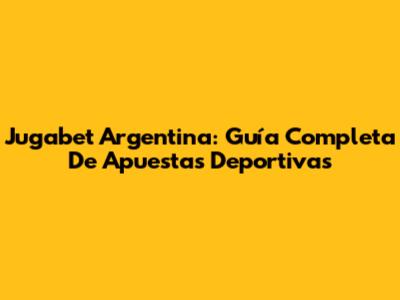 Jugabet Argentina: Guía Completa De Apuestas Deportivas
