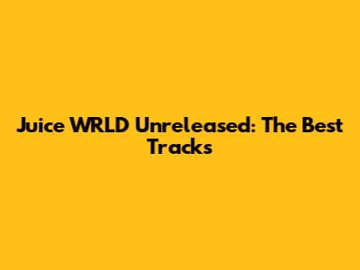 Juice WRLD Unreleased: The Best Tracks