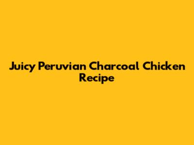 Juicy Peruvian Charcoal Chicken Recipe