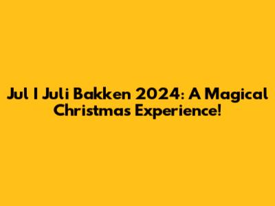 Jul I Juli Bakken 2024: A Magical Christmas Experience!