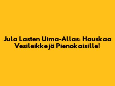 Jula Lasten Uima-Allas: Hauskaa Vesileikkejä Pienokaisille!
