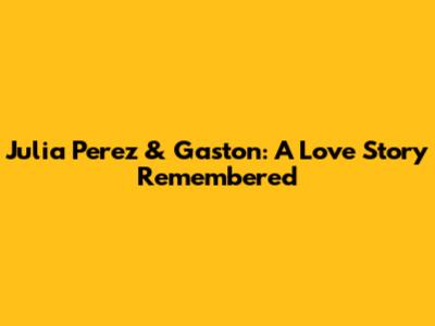 Julia Perez & Gaston: A Love Story Remembered