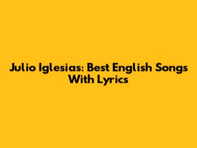 Julio Iglesias: Best English Songs With Lyrics