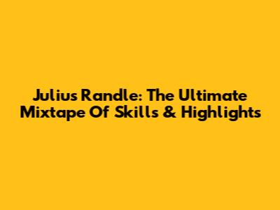 Julius Randle: The Ultimate Mixtape Of Skills & Highlights