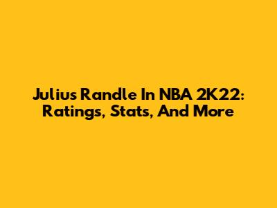 Julius Randle In NBA 2K22: Ratings, Stats, And More