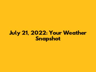 July 21, 2022: Your Weather Snapshot