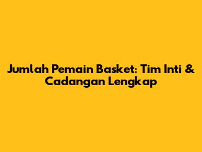 Jumlah Pemain Basket: Tim Inti & Cadangan Lengkap
