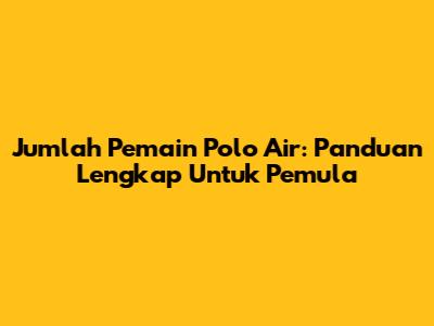 Jumlah Pemain Polo Air: Panduan Lengkap Untuk Pemula