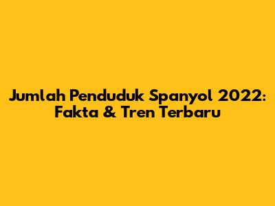 Jumlah Penduduk Spanyol 2022: Fakta & Tren Terbaru